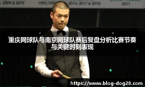 重庆网球队与南京网球队赛后复盘分析比赛节奏与关键时刻表现