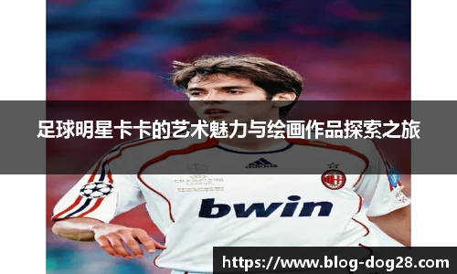 足球明星卡卡的艺术魅力与绘画作品探索之旅