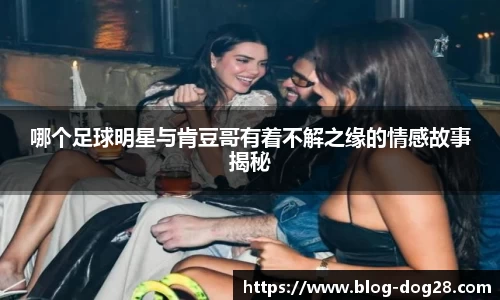 哪个足球明星与肯豆哥有着不解之缘的情感故事揭秘