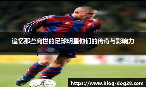 追忆那些离世的足球明星他们的传奇与影响力