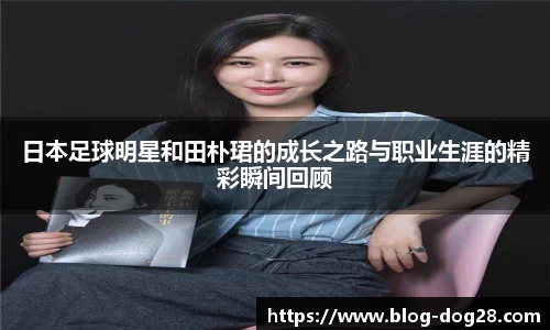 日本足球明星和田朴珺的成长之路与职业生涯的精彩瞬间回顾